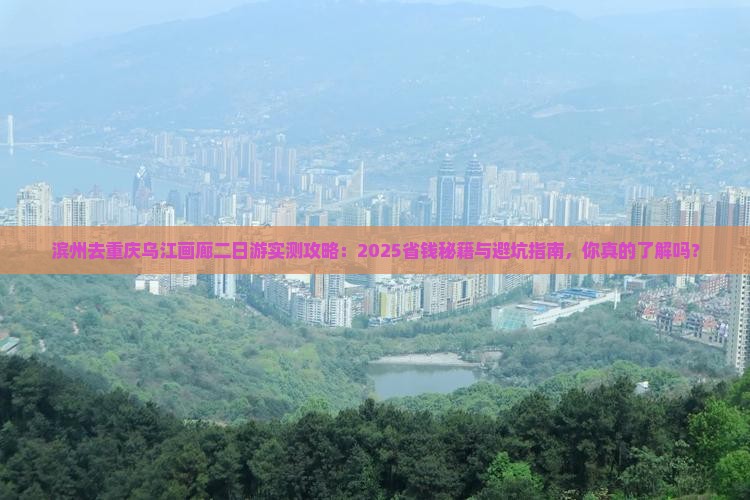 滨州去重庆乌江画廊二日游