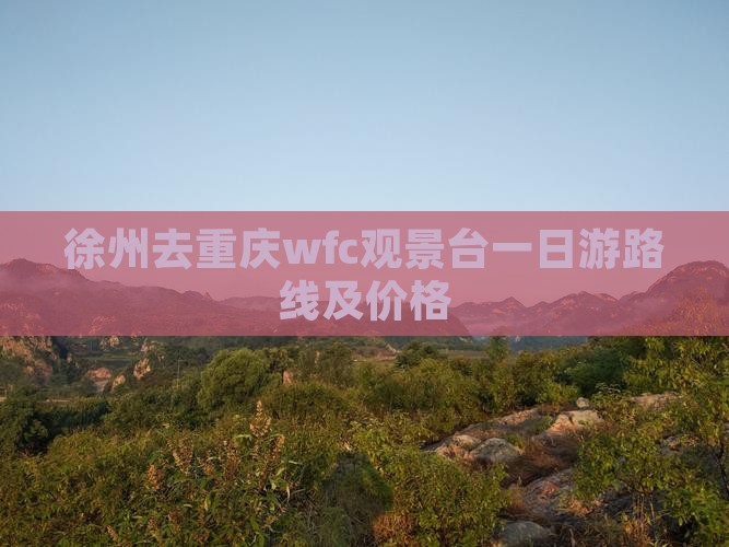 徐州去重庆wfc观景台一日