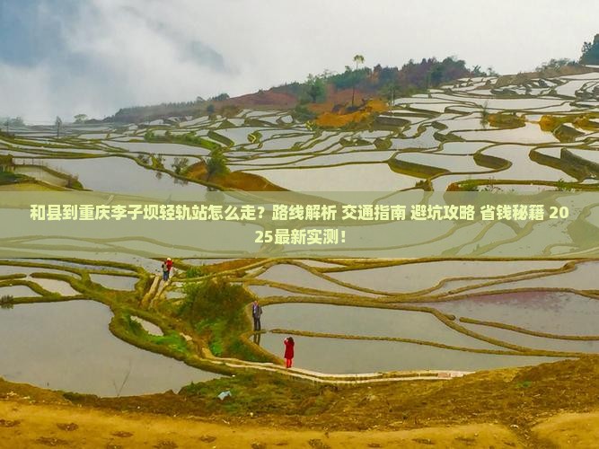 和县到重庆李子坝轻轨站攻略