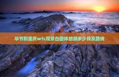 毕节到重庆wfc观景台团体旅游