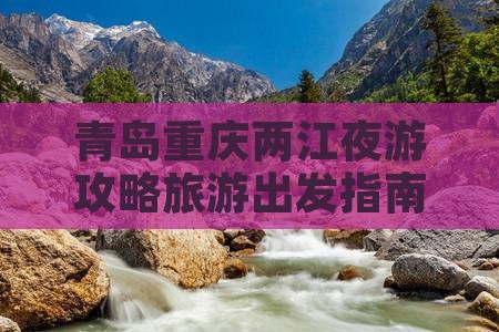 青岛去重庆两江夜游团体旅游