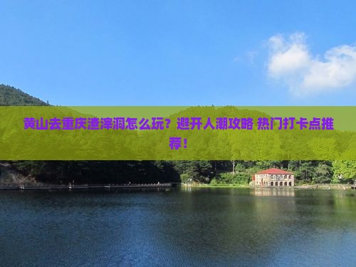 黄山去重庆渣滓洞哪里玩