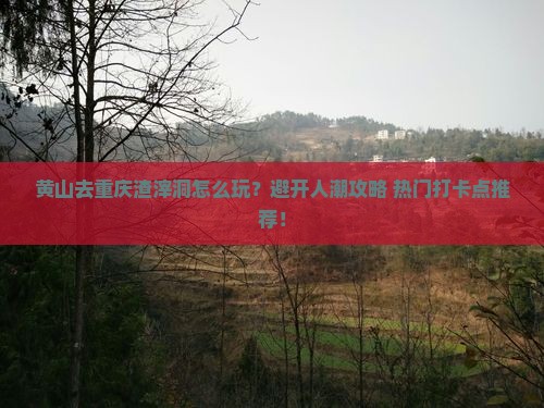 黄山去重庆渣滓洞哪里玩