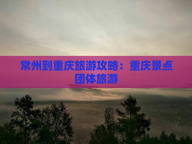常州到重庆团体旅游