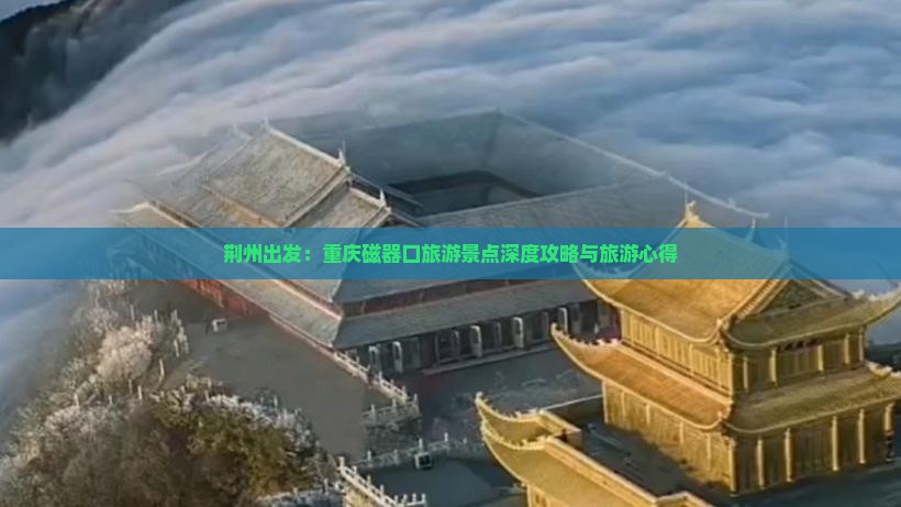荆州出发：重庆磁器口旅游景点深度攻略与旅游心得