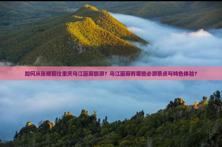 如何从张掖前往重庆乌江画廊旅游？乌江画廊有哪些必游景点与特色体验？
