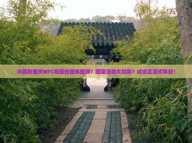 许昌到重庆WFC观景台团体旅游？团建活动太枯燥？试试沉浸式体验！