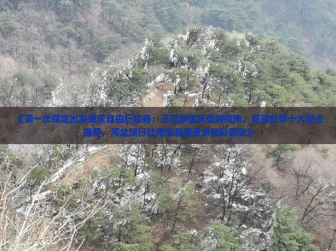 《第一次保定出发重庆自由行攻略：三日游重庆旅游指南，观景台等十大景点推荐，河北旅行社带您看看更多精彩信息》