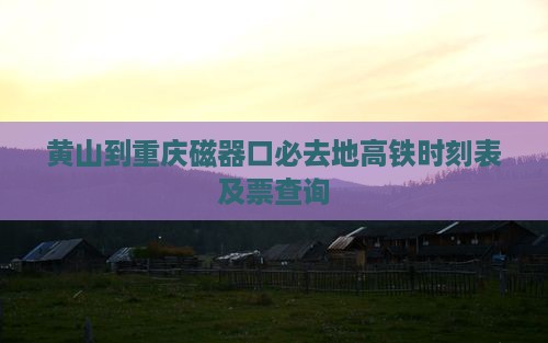 黄山到重庆磁器口必去地高铁时刻表及票查询 黄山到重庆磁器口必去地高铁时刻表及票查询