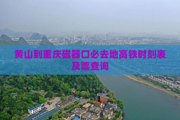 黄山到重庆磁器口必去地高铁时刻表及票查询 黄山到重庆磁器口必去地高铁时刻表及票查询