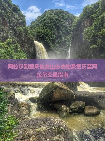 阿拉尔到重庆仙女山必去地及重庆至阿拉尔交通指南