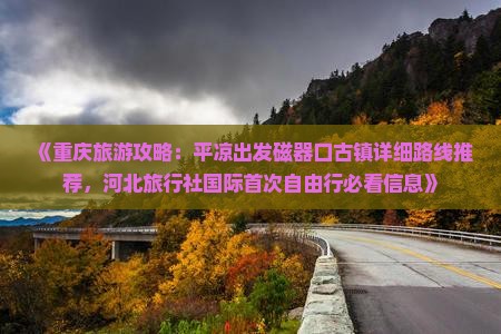 《重庆旅游攻略：平凉出发磁器口古镇详细路线推荐，河北旅行社国际首次自由行必看信息》