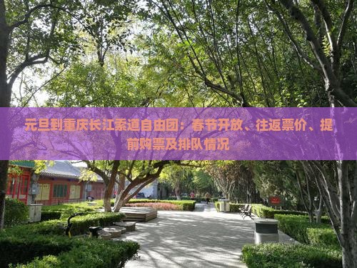 元旦到重庆长江索道自由团：春节开放、往返票价、提前购票及排队情况