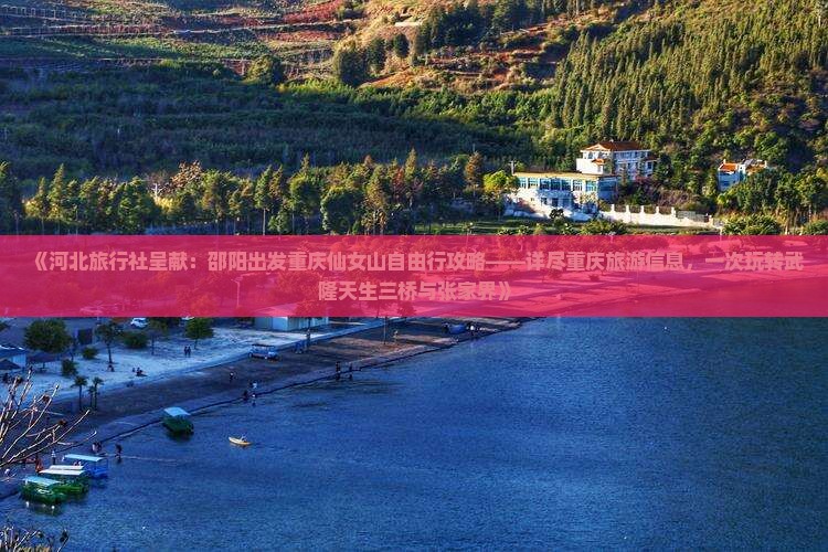 《河北旅行社呈献：邵阳出发重庆仙女山自由行攻略——详尽重庆旅游信息，一次玩转武隆天生三桥与张家界》