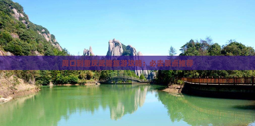 周口到重庆武隆旅游攻略：必去景点推荐