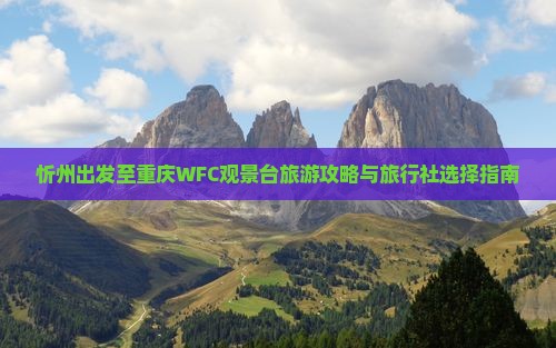 忻州出发至重庆WFC观景台旅游攻略与旅行社选择指南