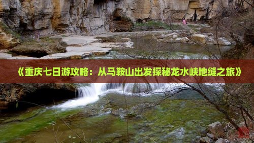 《重庆七日游攻略：从马鞍山出发探秘龙水峡地缝之旅》