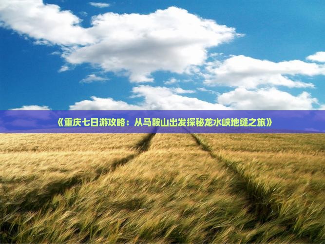 《重庆七日游攻略：从马鞍山出发探秘龙水峡地缝之旅》