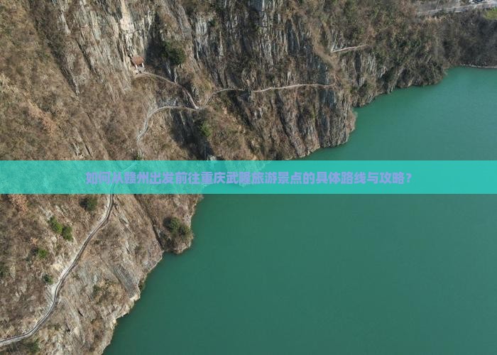 如何从赣州出发前往重庆武隆旅游景点的具体路线与攻略？