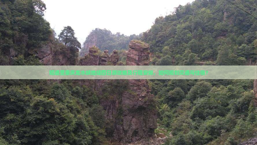 昭通至重庆龙水峡地缝四日游攻略及行程安排，如何规划交通与住宿？