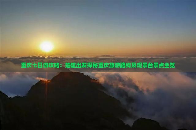 重庆七日游攻略：楚雄出发探秘重庆旅游路线及观景台景点全览