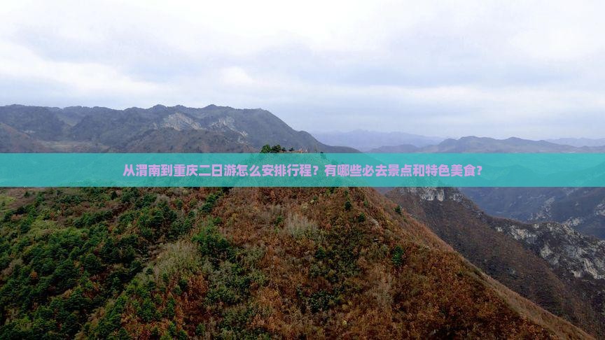 从渭南到重庆二日游怎么安排行程？有哪些必去景点和特色美食？