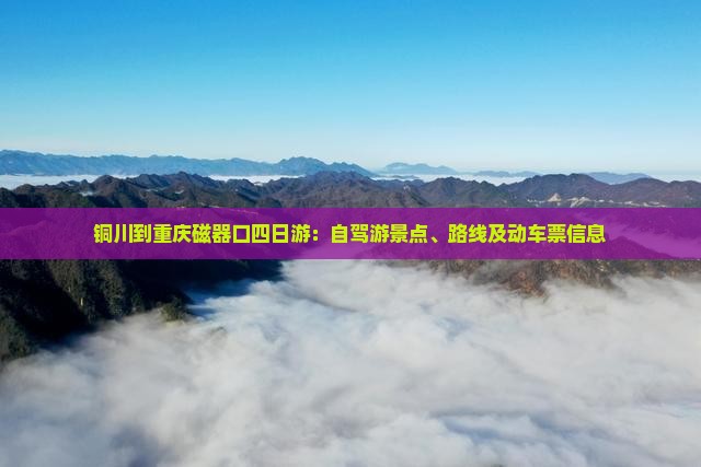 铜川到重庆磁器口四日游：自驾游景点、路线及动车票信息