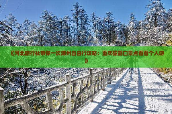 《河北旅行社带你一次潮州自由行攻略：重庆磁器口景点看看个人游》
