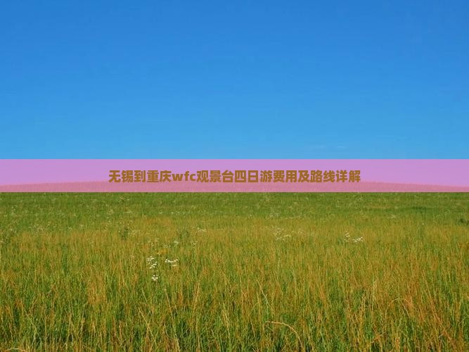 无锡到重庆wfc观景台四日游费用及路线详解
