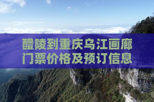 醴陵到重庆乌江画廊门票价格及预订信息