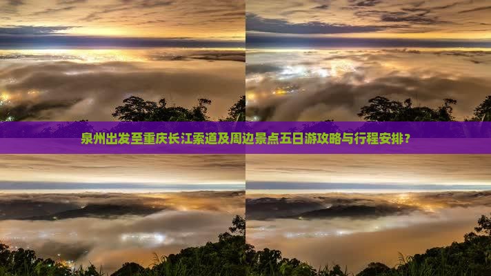 泉州出发至重庆长江索道及周边景点五日游攻略与行程安排？