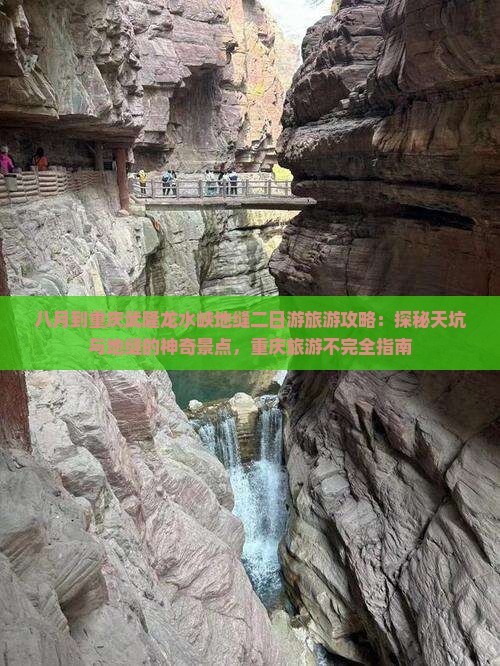 八月到重庆武隆龙水峡地缝二日游旅游攻略：探秘天坑与地缝的神奇景点，重庆旅游不完全指南