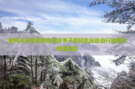 如何从五家渠前往重庆李子坝轻轨站自由行攻略及团组信息