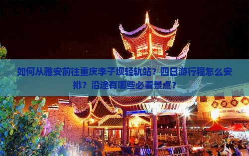如何从雅安前往重庆李子坝轻轨站？四日游行程怎么安排？沿途有哪些必看景点？