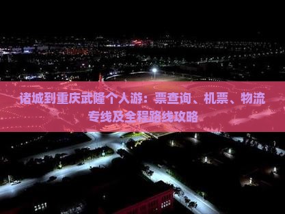 诸城到重庆武隆个人游：票查询、机票、物流专线及全程路线攻略