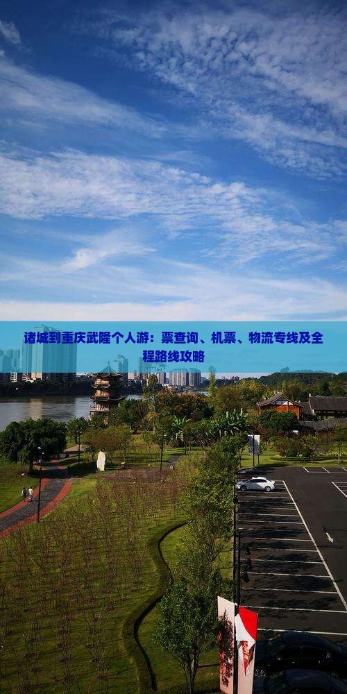 诸城到重庆武隆个人游：票查询、机票、物流专线及全程路线攻略