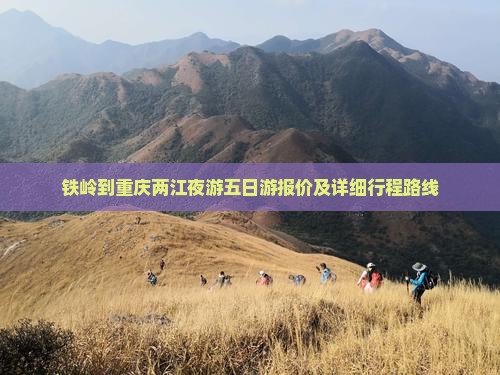 铁岭到重庆两江夜游五日游报价及详细行程路线