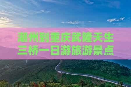 潮州到重庆武隆天生三桥一日游旅游景点攻略