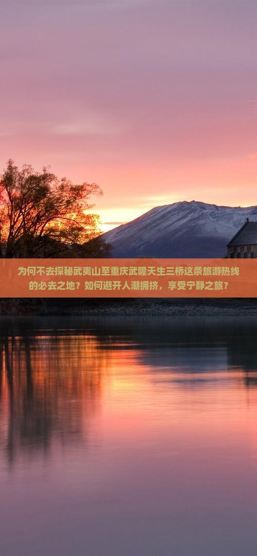 为何不去探秘武夷山至重庆武隆天生三桥这条旅游热线的必去之地？如何避开人潮拥挤，享受宁静之旅？