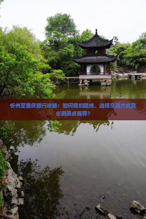 忻州至重庆旅行攻略：如何规划路线、选择交通方式及必游景点推荐？