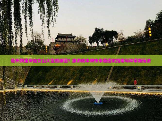 衢州到重庆仙女山大型旅游团？旅游成本缚快来看避坑指南与种草新玩法