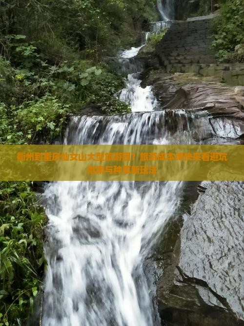 衢州到重庆仙女山大型旅游团？旅游成本缚快来看避坑指南与种草新玩法
