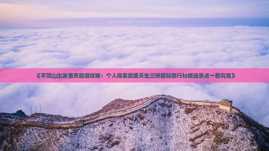 《平顶山出发重庆旅游攻略：个人探索武隆天生三桥国际旅行社精选景点一看究竟》