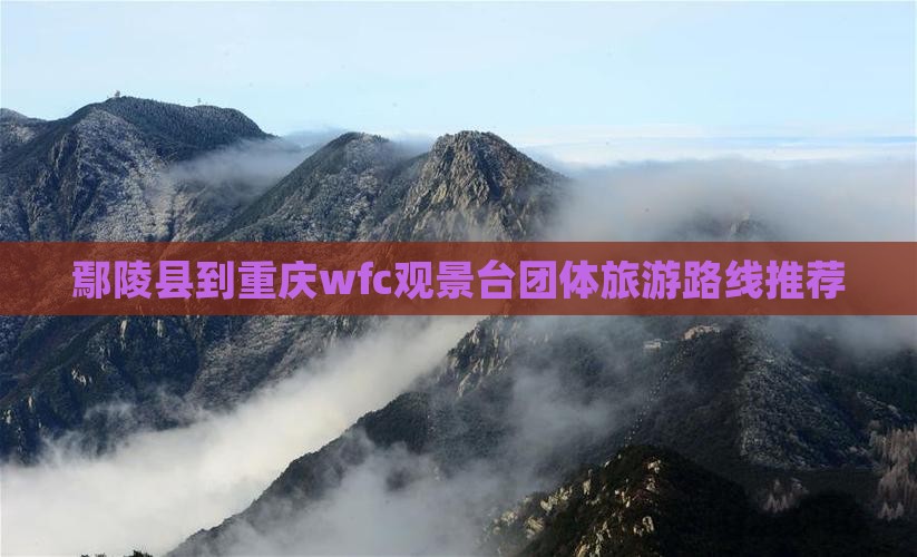 鄢陵县到重庆wfc观景台团体旅游路线推荐