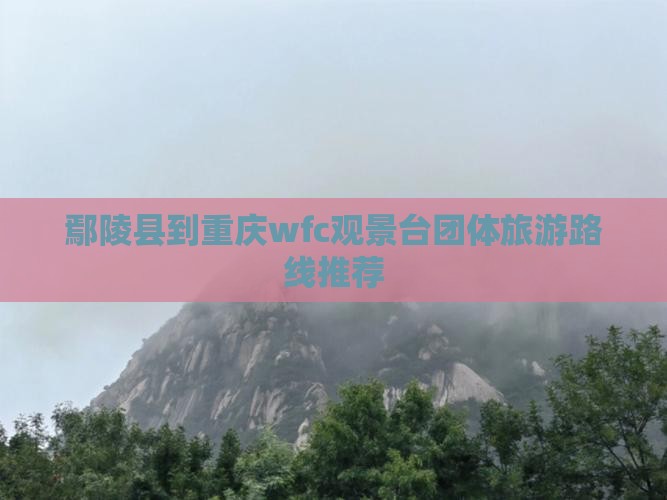 鄢陵县到重庆wfc观景台团体旅游路线推荐