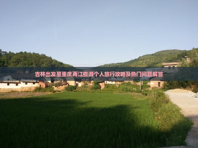吉林出发至重庆两江夜游个人旅行攻略及热门问题解答