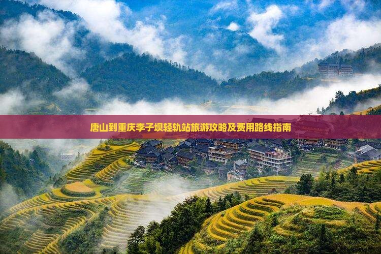 唐山到重庆李子坝轻轨站旅游攻略及费用路线指南