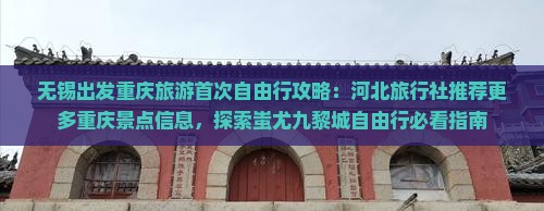 无锡出发重庆旅游首次自由行攻略：河北旅行社推荐更多重庆景点信息，探索蚩尤九黎城自由行必看指南