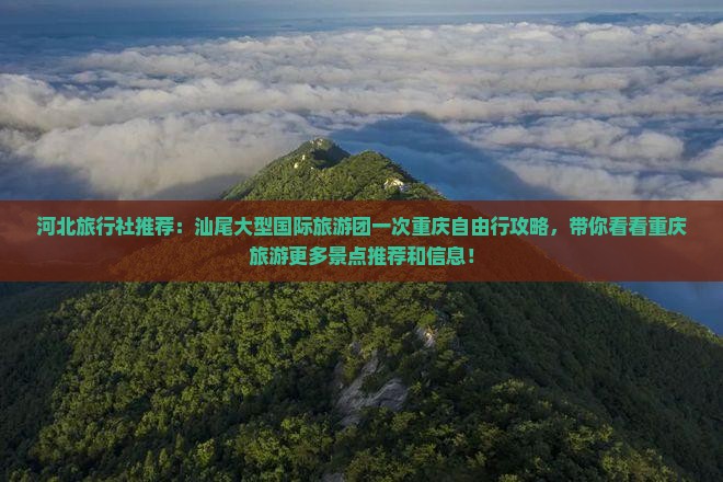 河北旅行社推荐：汕尾大型国际旅游团一次重庆自由行攻略，带你看看重庆旅游更多景点推荐和信息！