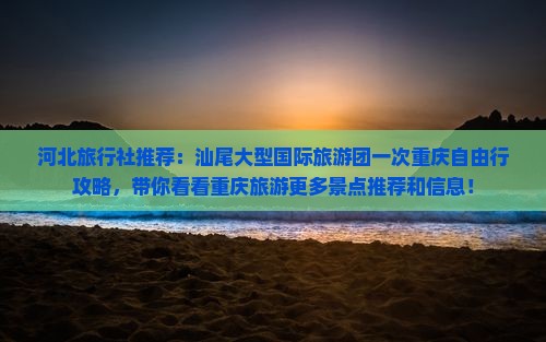 河北旅行社推荐：汕尾大型国际旅游团一次重庆自由行攻略，带你看看重庆旅游更多景点推荐和信息！